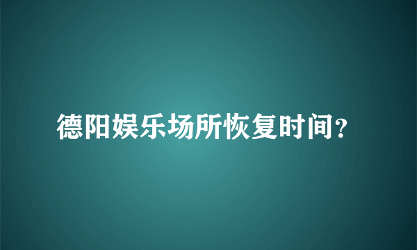 德阳娱乐场所恢复时间？