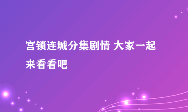 宫锁连城分集剧情 大家一起来看看吧