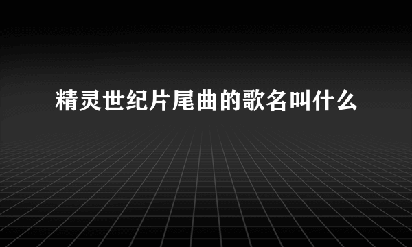 精灵世纪片尾曲的歌名叫什么