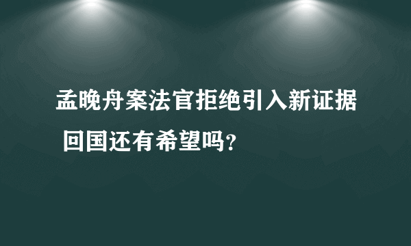 孟晚舟案法官拒绝引入新证据 回国还有希望吗？