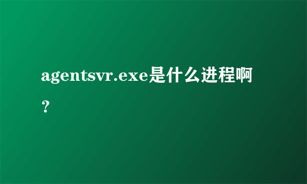 agentsvr.exe是什么进程啊？