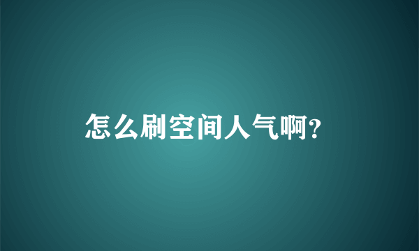 怎么刷空间人气啊？