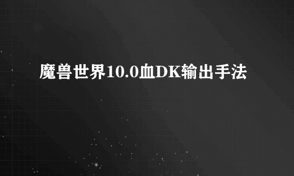 魔兽世界10.0血DK输出手法