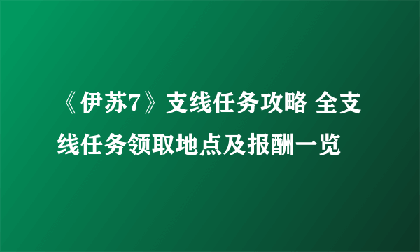 《伊苏7》支线任务攻略 全支线任务领取地点及报酬一览