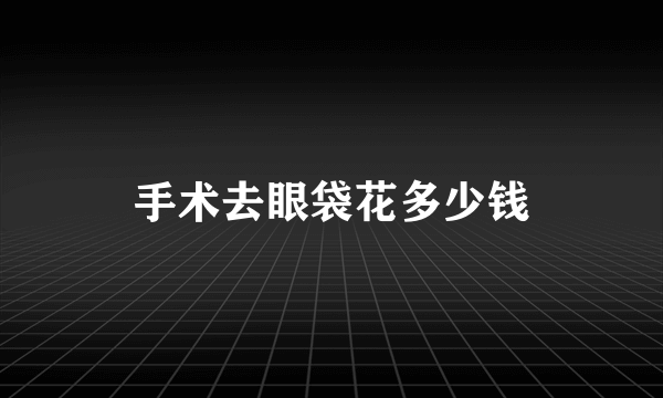 手术去眼袋花多少钱