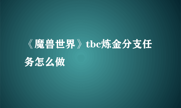 《魔兽世界》tbc炼金分支任务怎么做