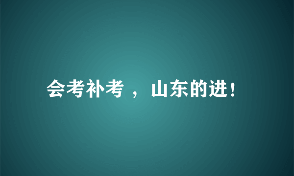 会考补考 ，山东的进！