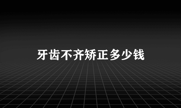 牙齿不齐矫正多少钱