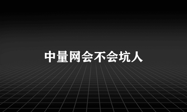 中量网会不会坑人