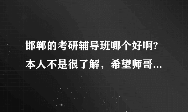 邯郸的考研辅导班哪个好啊?本人不是很了解，希望师哥师姐们指点一下，不胜感激