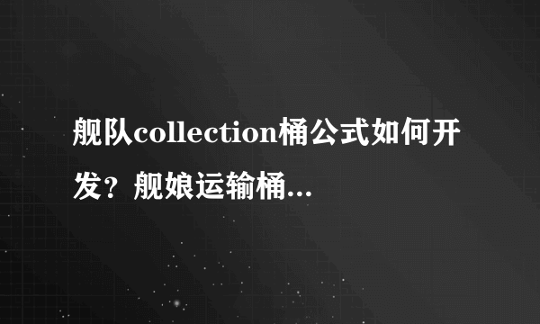 舰队collection桶公式如何开发？舰娘运输桶有什么用？