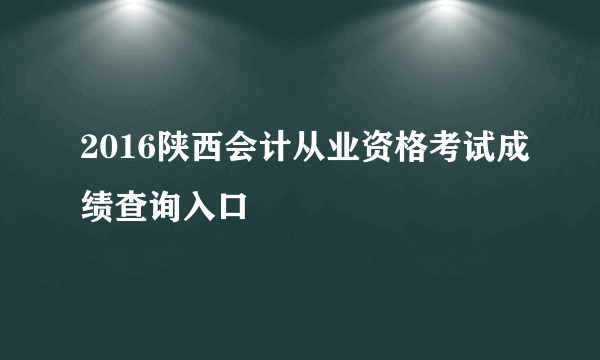 2016陕西会计从业资格考试成绩查询入口