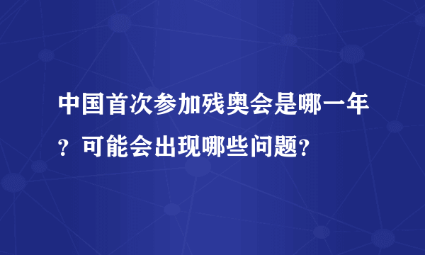 中国首次参加残奥会是哪一年？可能会出现哪些问题？