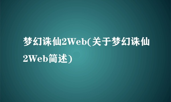 梦幻诛仙2Web(关于梦幻诛仙2Web简述)