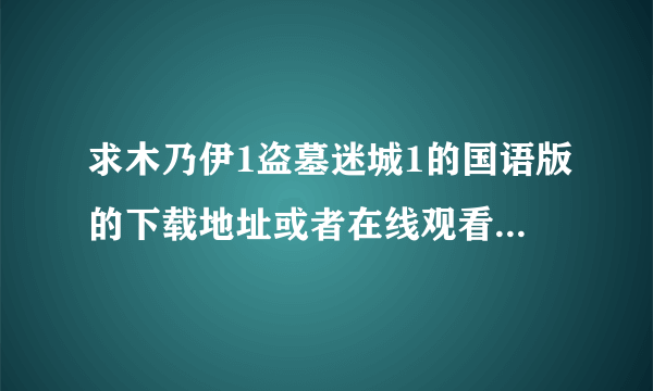 求木乃伊1盗墓迷城1的国语版的下载地址或者在线观看地址 要完整的