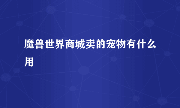 魔兽世界商城卖的宠物有什么用