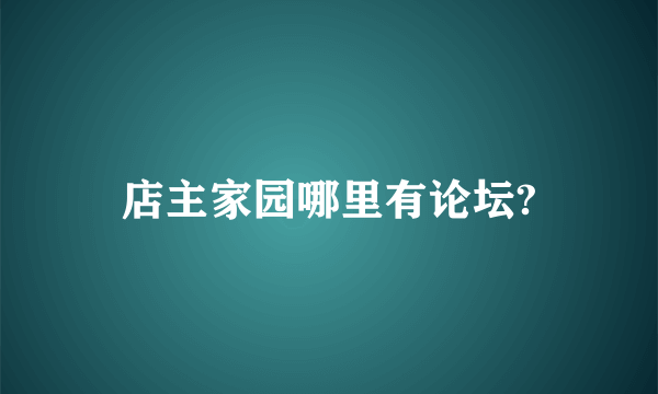 店主家园哪里有论坛?