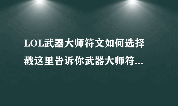 LOL武器大师符文如何选择 戳这里告诉你武器大师符文怎么搭配比较好