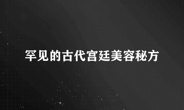 罕见的古代宫廷美容秘方