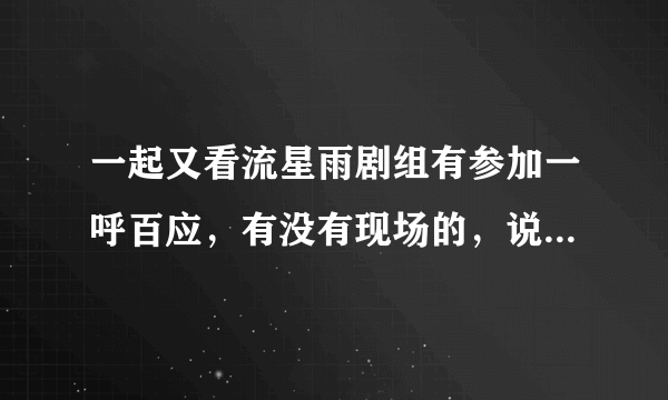 一起又看流星雨剧组有参加一呼百应，有没有现场的，说一下，人数啊