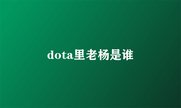 dota里老杨是谁