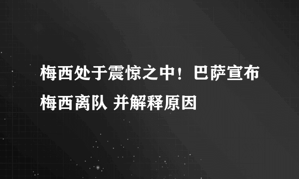 梅西处于震惊之中！巴萨宣布梅西离队 并解释原因