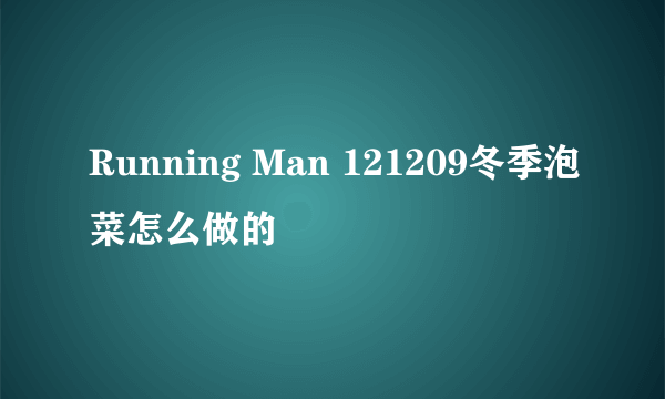 Running Man 121209冬季泡菜怎么做的