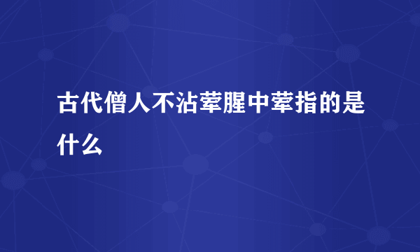 古代僧人不沾荤腥中荤指的是什么