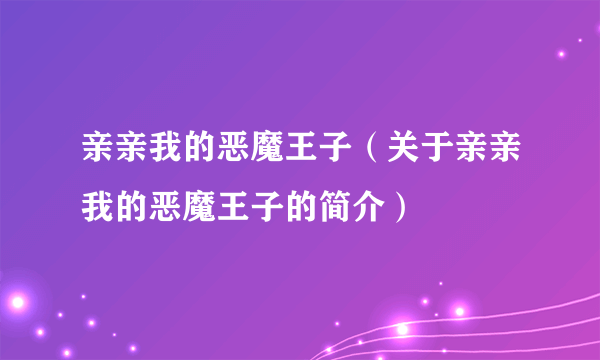 亲亲我的恶魔王子（关于亲亲我的恶魔王子的简介）