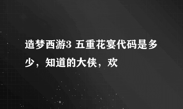 造梦西游3 五重花宴代码是多少，知道的大侠，欢