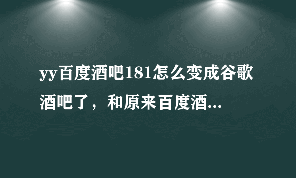 yy百度酒吧181怎么变成谷歌酒吧了，和原来百度酒吧一样吗？