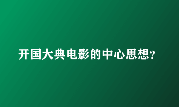 开国大典电影的中心思想？