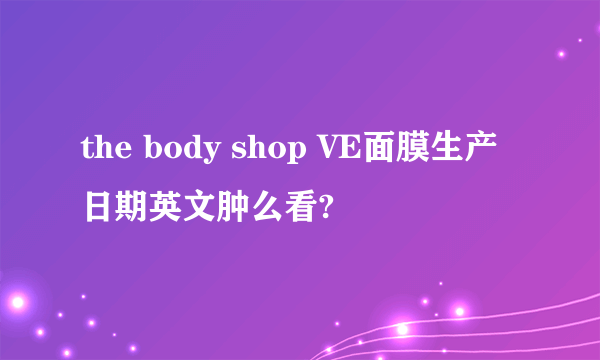 the body shop VE面膜生产日期英文肿么看?