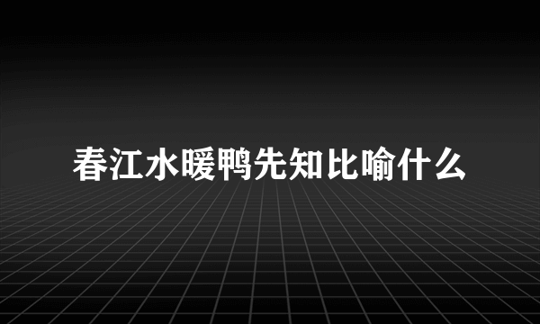 春江水暖鸭先知比喻什么