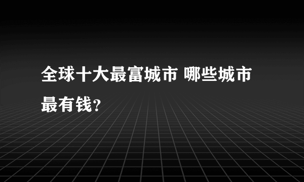 全球十大最富城市 哪些城市最有钱？