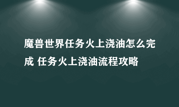 魔兽世界任务火上浇油怎么完成 任务火上浇油流程攻略