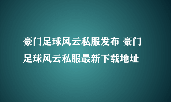 豪门足球风云私服发布 豪门足球风云私服最新下载地址