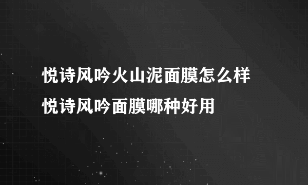 悦诗风吟火山泥面膜怎么样 悦诗风吟面膜哪种好用