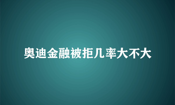 奥迪金融被拒几率大不大