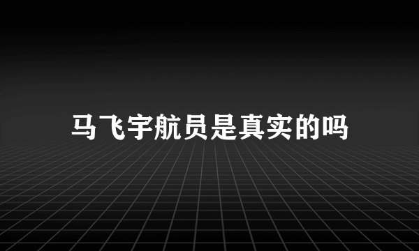 马飞宇航员是真实的吗