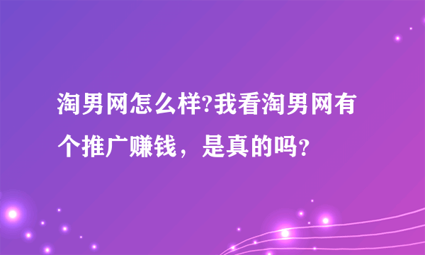 淘男网怎么样?我看淘男网有个推广赚钱，是真的吗？