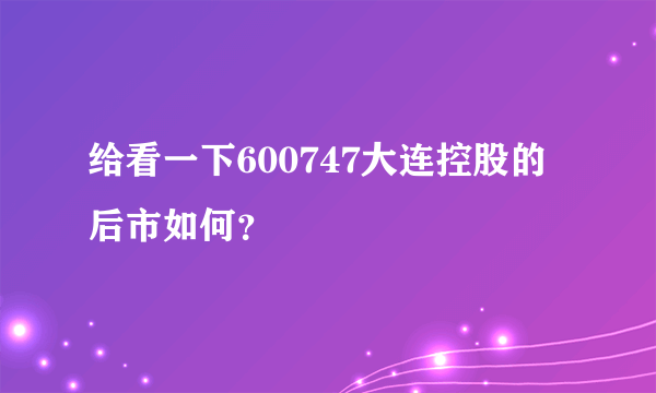 给看一下600747大连控股的后市如何？