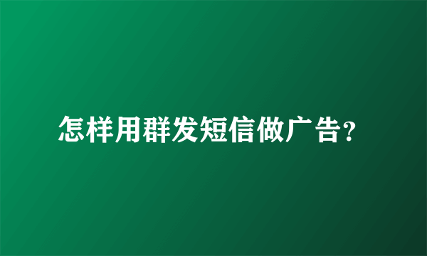 怎样用群发短信做广告？