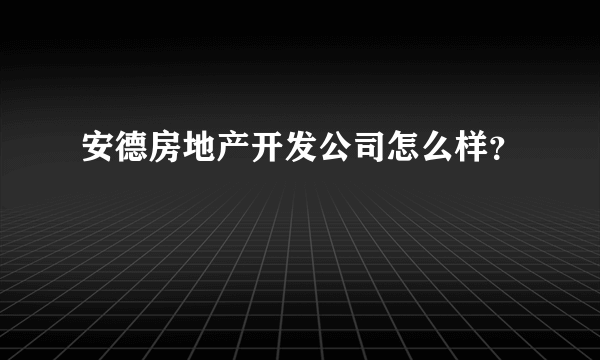 安德房地产开发公司怎么样？