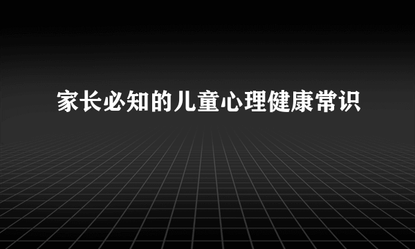 家长必知的儿童心理健康常识