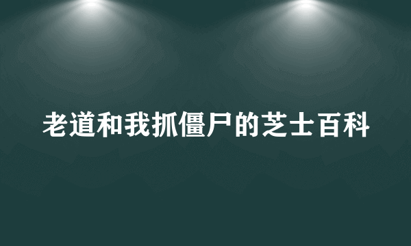 老道和我抓僵尸的芝士百科