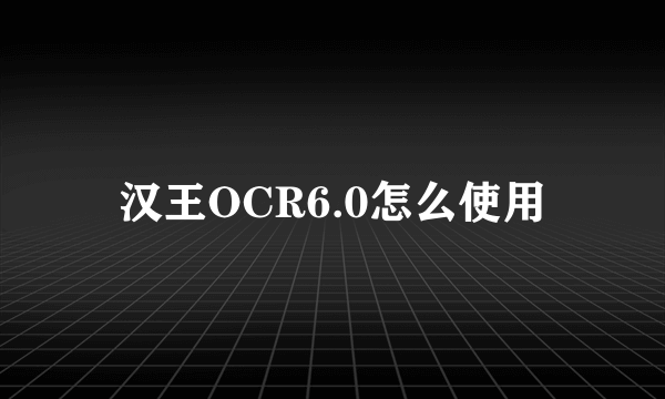 汉王OCR6.0怎么使用