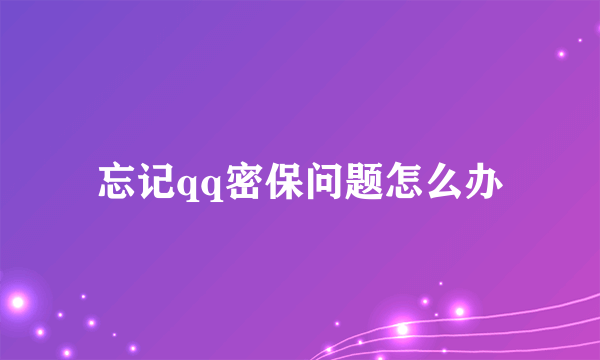 忘记qq密保问题怎么办