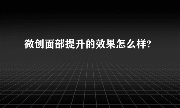 微创面部提升的效果怎么样?