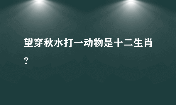 望穿秋水打一动物是十二生肖？